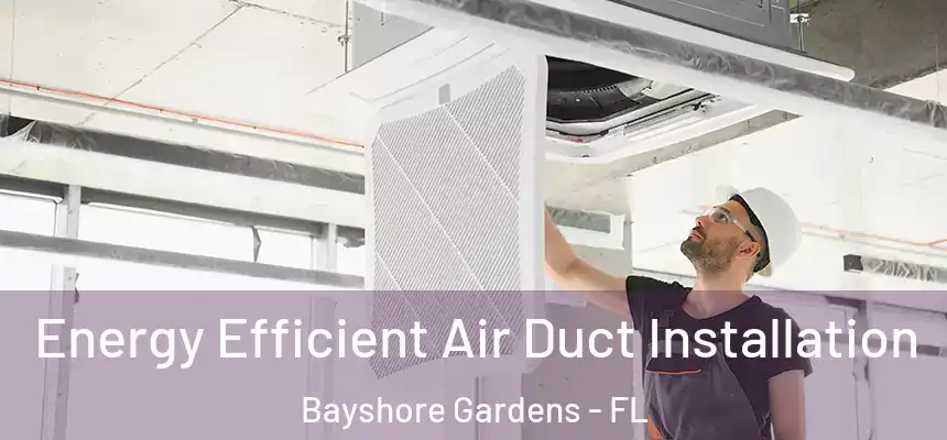 Energy Efficient Air Duct Installation Bayshore Gardens - FL